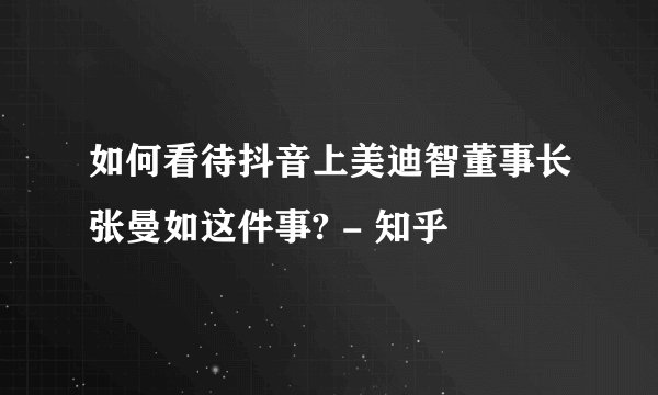 如何看待抖音上美迪智董事长张曼如这件事? - 知乎