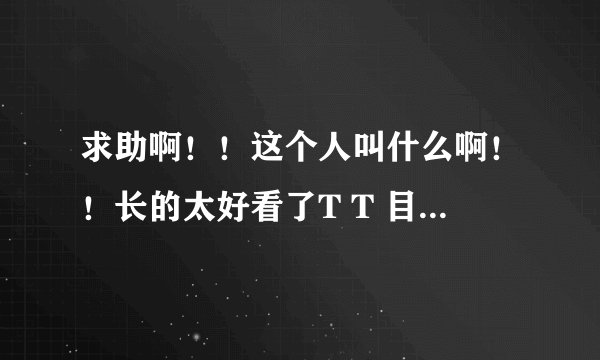 求助啊！！这个人叫什么啊！！长的太好看了T T 目测是个日本明星..