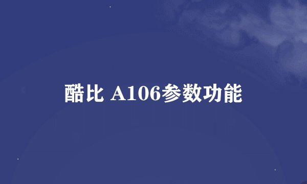 酷比 A106参数功能