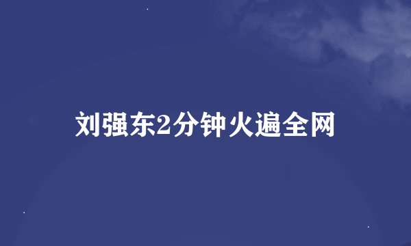 刘强东2分钟火遍全网