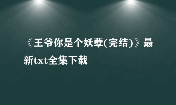 《王爷你是个妖孽(完结)》最新txt全集下载