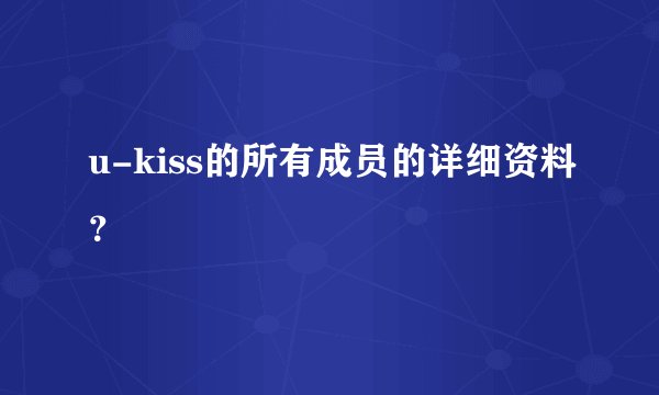 u-kiss的所有成员的详细资料?