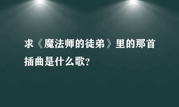求《魔法师的徒弟》里的那首插曲是什么歌？