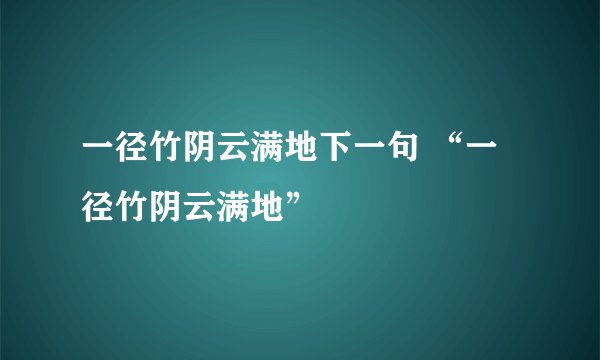 一径竹阴云满地下一句 “一径竹阴云满地”