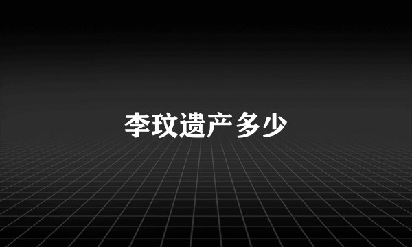 李玟遗产多少