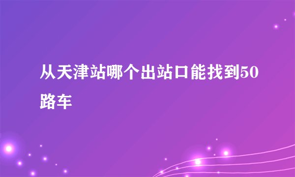 从天津站哪个出站口能找到50路车