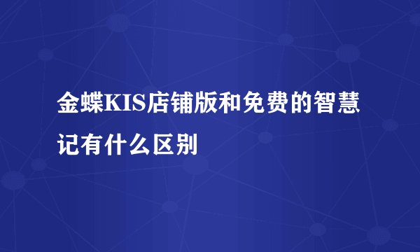 金蝶KIS店铺版和免费的智慧记有什么区别