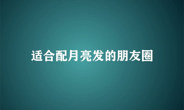 适合配月亮发的朋友圈