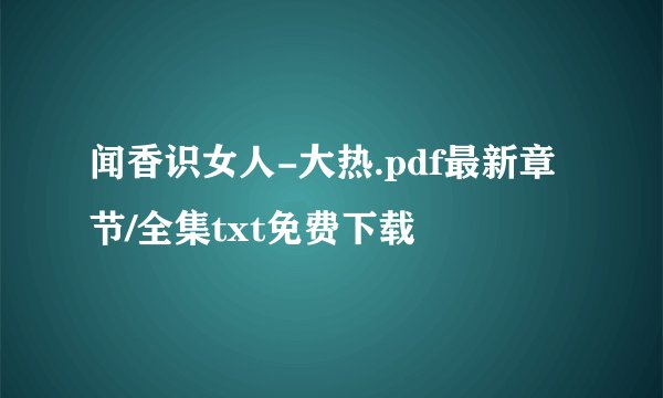 闻香识女人-大热.pdf最新章节/全集txt免费下载