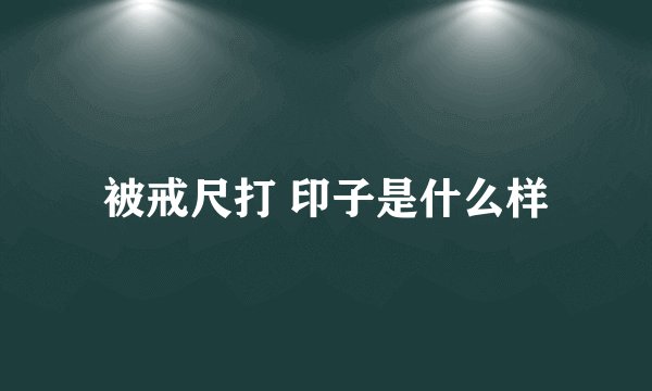 被戒尺打 印子是什么样