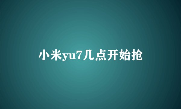 小米yu7几点开始抢