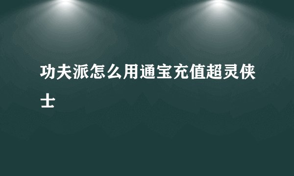 功夫派怎么用通宝充值超灵侠士
