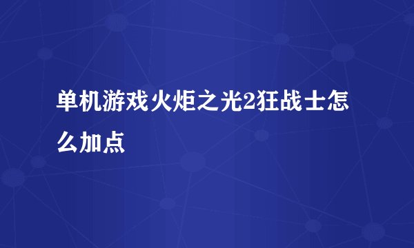 单机游戏火炬之光2狂战士怎么加点