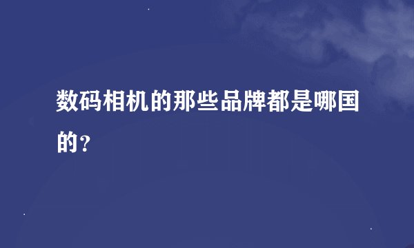 数码相机的那些品牌都是哪国的？