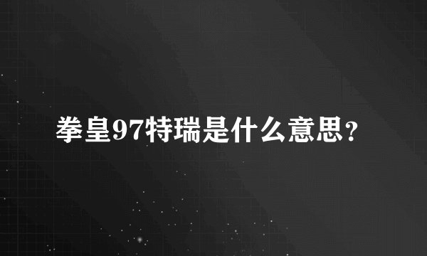 拳皇97特瑞是什么意思？