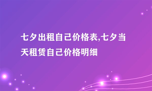 七夕出租自己价格表,七夕当天租赁自己价格明细