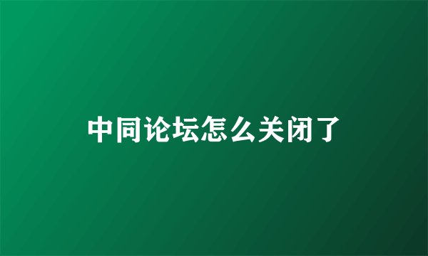 中同论坛怎么关闭了