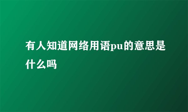 有人知道网络用语pu的意思是什么吗