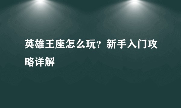 英雄王座怎么玩？新手入门攻略详解