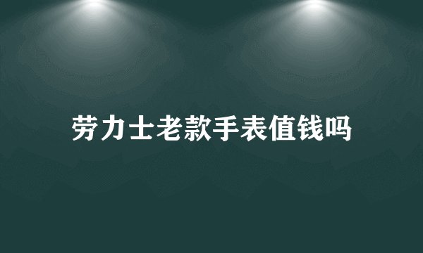 劳力士老款手表值钱吗