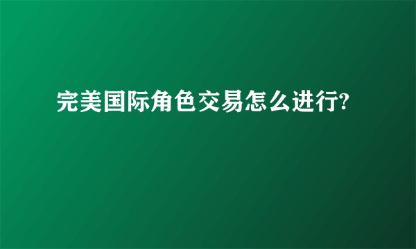 完美国际角色交易怎么进行?
