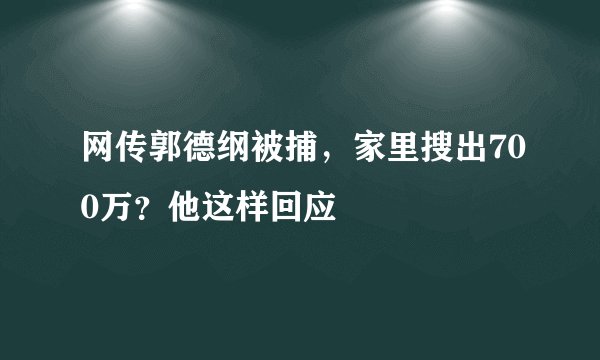 网传郭德纲被捕，家里搜出700万？他这样回应