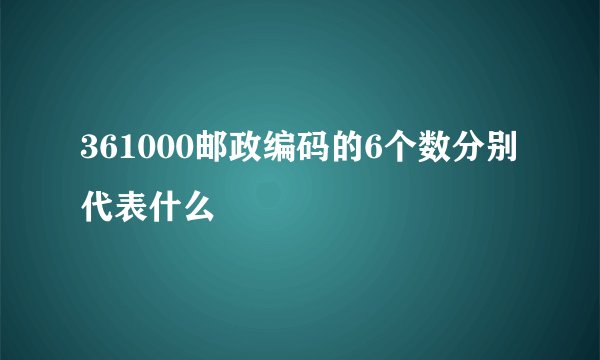 361000邮政编码的6个数分别代表什么