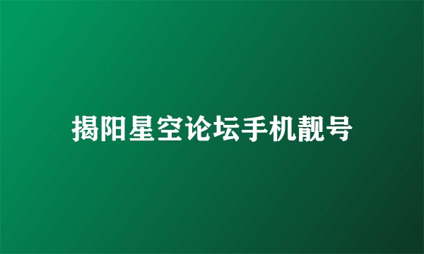揭阳星空论坛手机靓号
