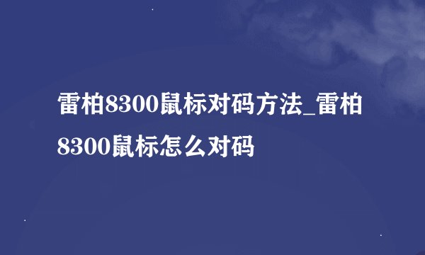 雷柏8300鼠标对码方法_雷柏8300鼠标怎么对码
