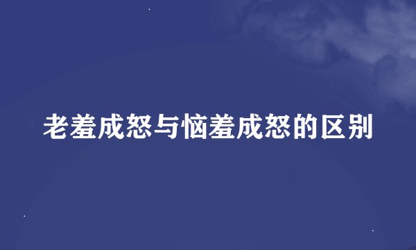 老羞成怒与恼羞成怒的区别