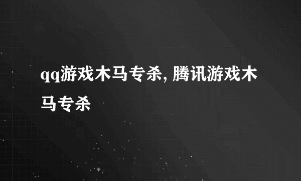 qq游戏木马专杀, 腾讯游戏木马专杀