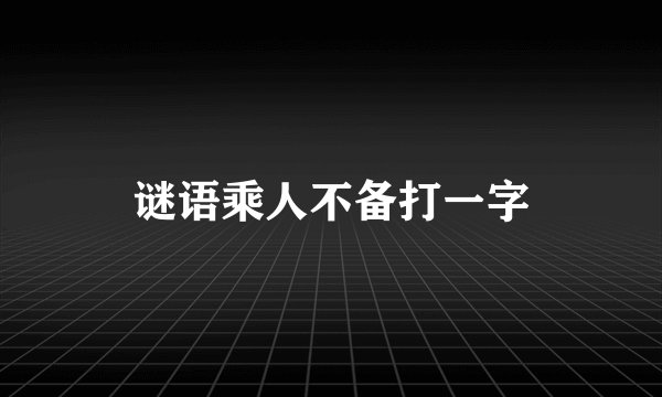 谜语乘人不备打一字
