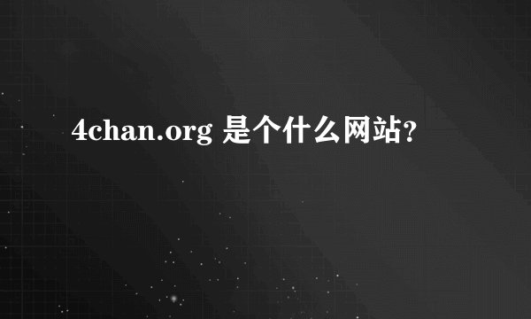 4chan.org 是个什么网站？