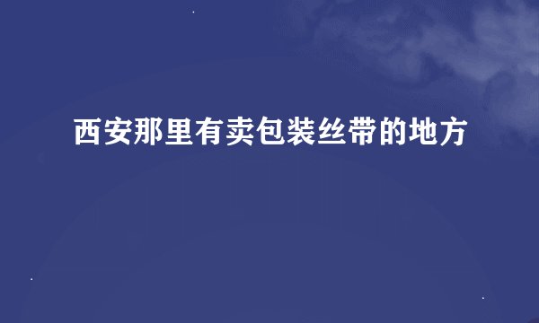 西安那里有卖包装丝带的地方