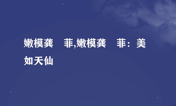 嫩模龚玥菲,嫩模龚玥菲:美如天仙