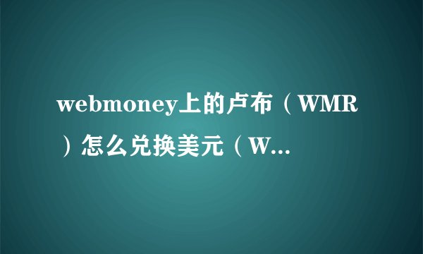 webmoney上的卢布（WMR）怎么兑换美元（WMZ）？