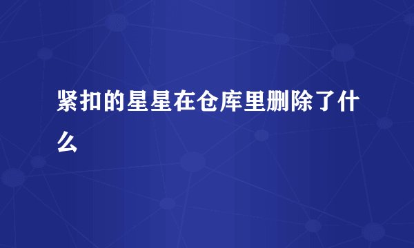 紧扣的星星在仓库里删除了什么