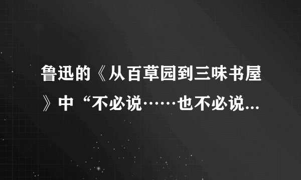 鲁迅的《从百草园到三味书屋》中“不必说……也不必说……单是……”的句式