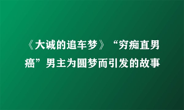 《大诚的追车梦》“穷痴直男癌”男主为圆梦而引发的故事