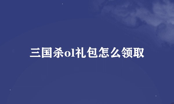 三国杀ol礼包怎么领取
