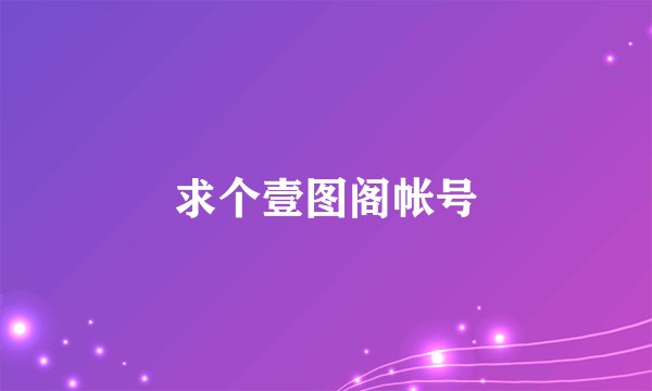 求个壹图阁帐号