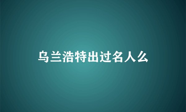 乌兰浩特出过名人么