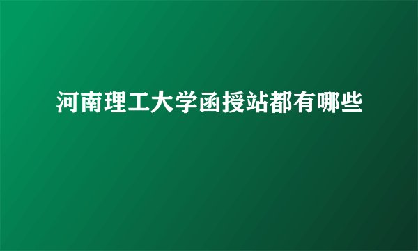 河南理工大学函授站都有哪些