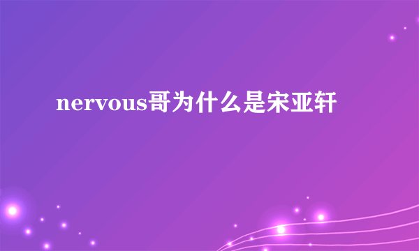 nervous哥为什么是宋亚轩