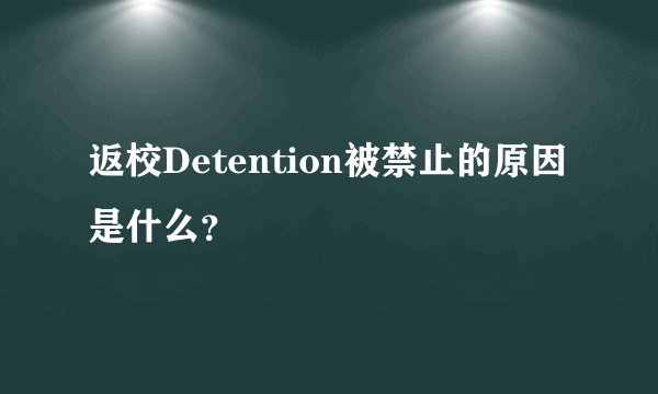 返校Detention被禁止的原因是什么？
