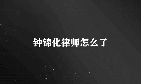 钟锦化律师怎么了