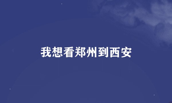 我想看郑州到西安