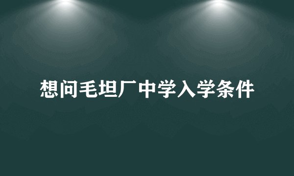 想问毛坦厂中学入学条件