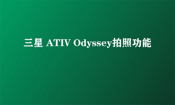 三星 ATIV Odyssey拍照功能