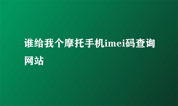 谁给我个摩托手机imei码查询网站